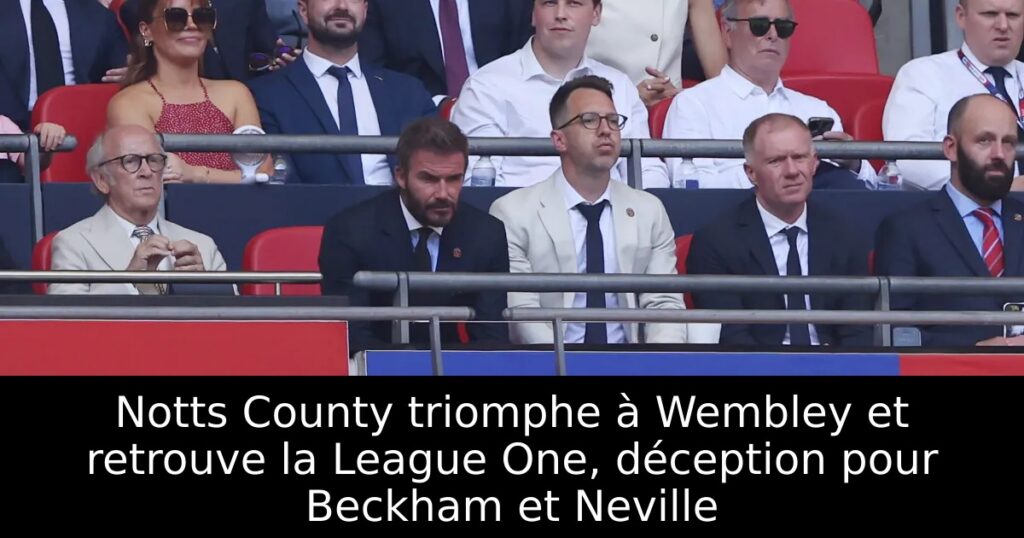 Notts County triomphe à Wembley et retrouve la League One, déception pour Beckham et Neville