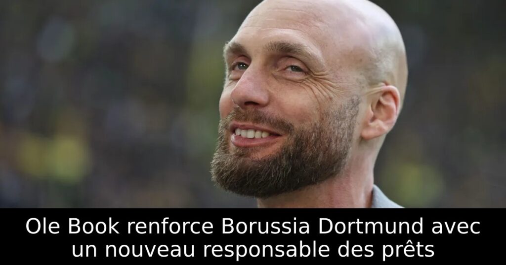 Ole Book renforce Borussia Dortmund avec un nouveau responsable des prêts