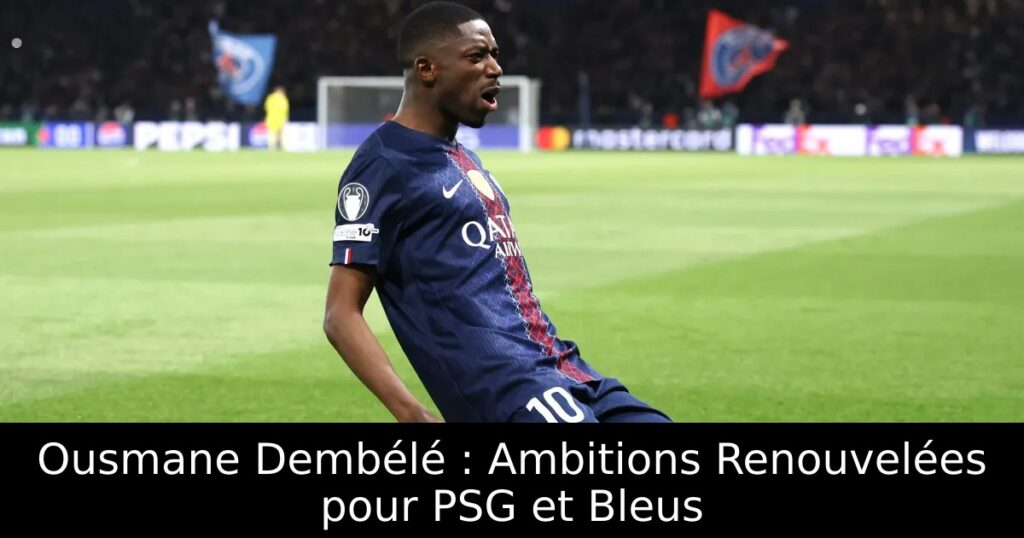 Ousmane Dembélé : Ambitions Renouvelées pour PSG et Bleus