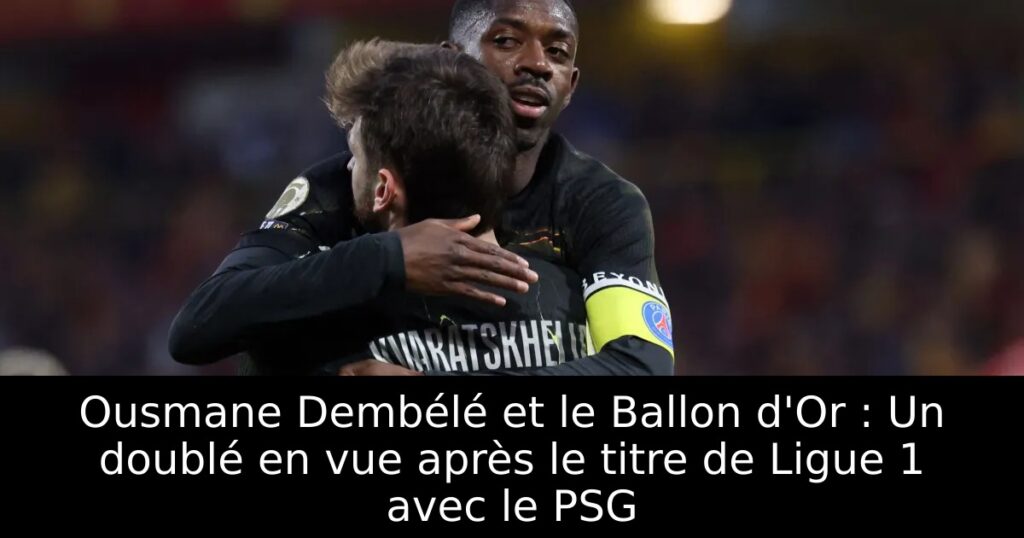 Ousmane Dembélé et le Ballon d&rsquo;Or : Un doublé en vue après le titre de Ligue 1 avec le PSG