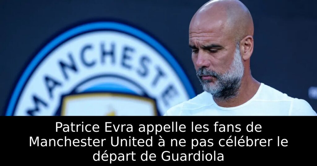 Patrice Evra appelle les fans de Manchester United à ne pas célébrer le départ de Guardiola