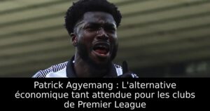 Patrick Agyemang : L&rsquo;alternative économique tant attendue pour les clubs de Premier League