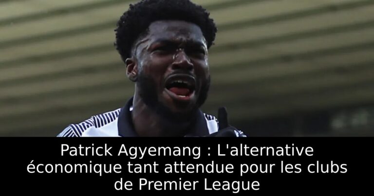 Patrick Agyemang : L'alternative économique tant attendue pour les clubs de Premier League