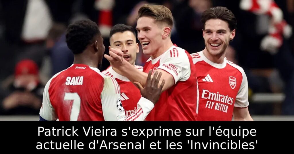 Patrick Vieira s&rsquo;exprime sur l&rsquo;équipe actuelle d&rsquo;Arsenal et les &lsquo;Invincibles&rsquo;