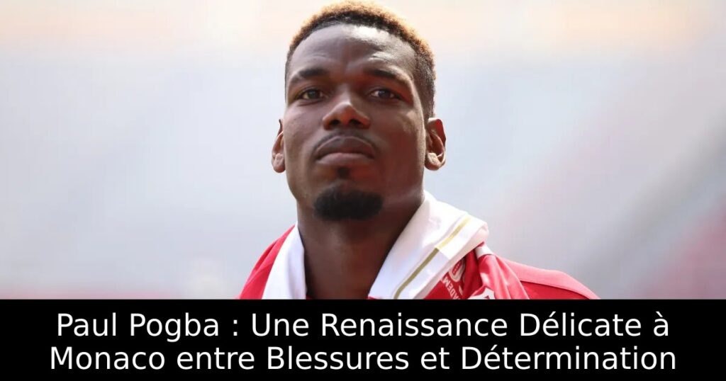 Paul Pogba : Une Renaissance Délicate à Monaco entre Blessures et Détermination