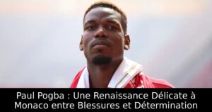 Paul Pogba : Une Renaissance Délicate à Monaco entre Blessures et Détermination