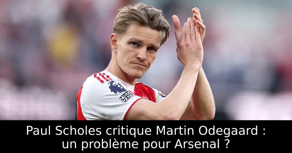 Paul Scholes critique Martin Odegaard : un problème pour Arsenal ?