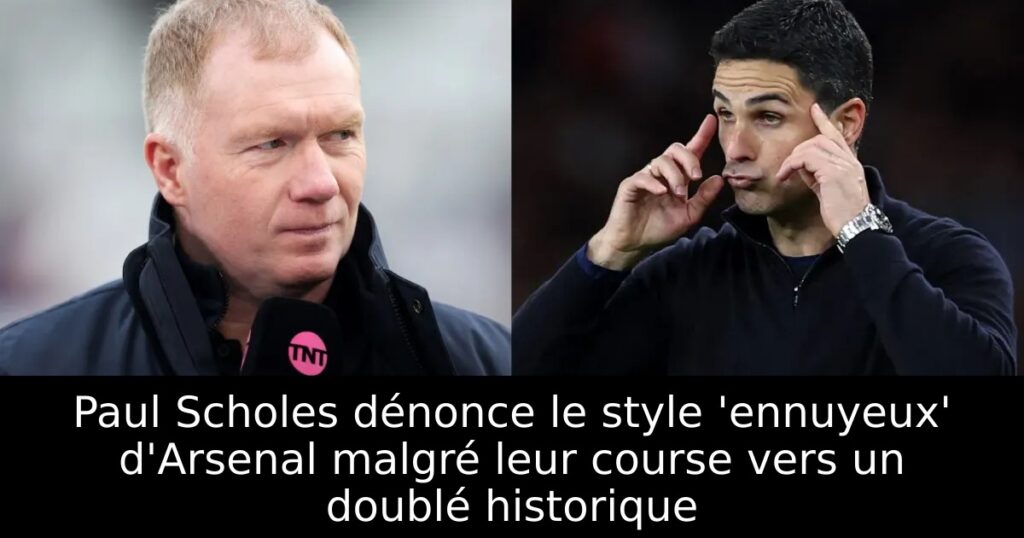 Paul Scholes dénonce le style &lsquo;ennuyeux&rsquo; d&rsquo;Arsenal malgré leur course vers un doublé historique