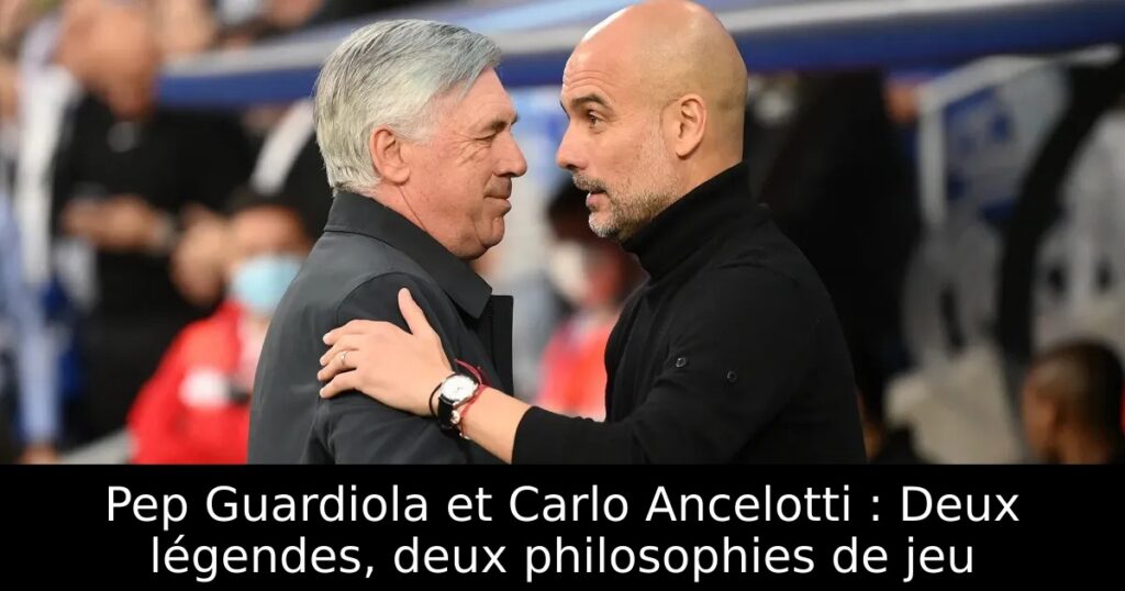 Pep Guardiola et Carlo Ancelotti : Deux légendes, deux philosophies de jeu