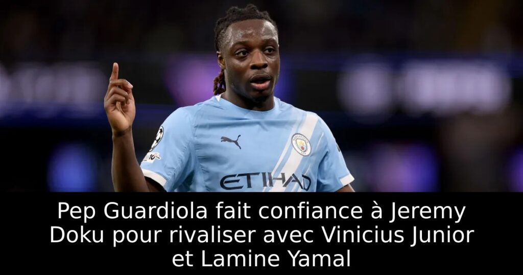 Pep Guardiola fait confiance à Jeremy Doku pour rivaliser avec Vinicius Junior et Lamine Yamal