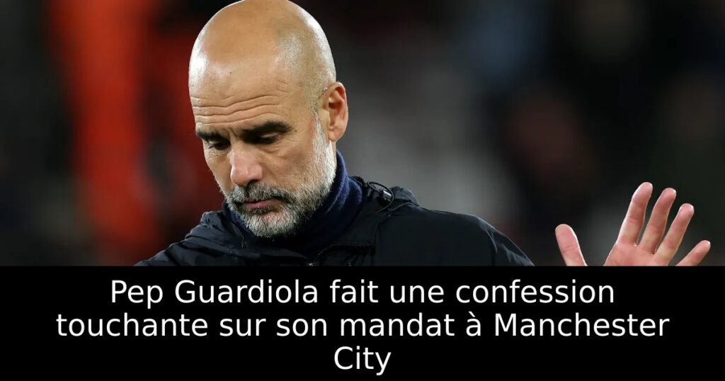 Pep Guardiola fait une confession touchante sur son mandat à Manchester City