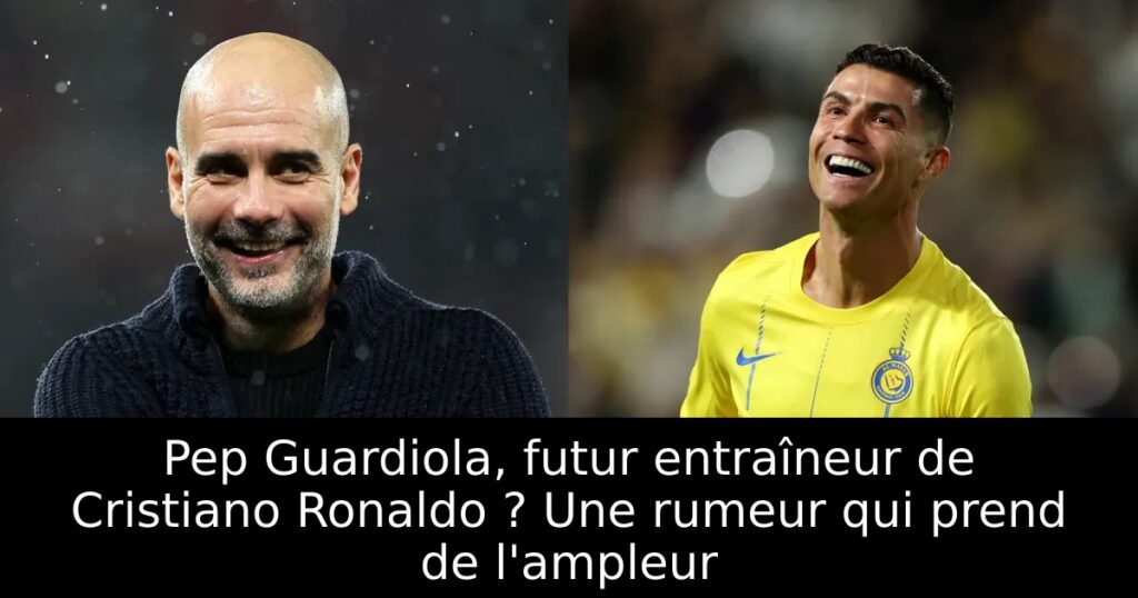 Pep Guardiola, futur entraîneur de Cristiano Ronaldo ? Une rumeur qui prend de l&rsquo;ampleur