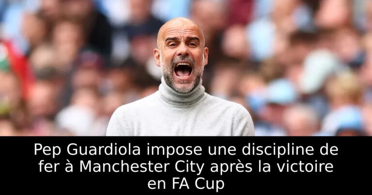 Pep Guardiola impose une discipline de fer à Manchester City après la victoire en FA Cup