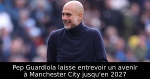Pep Guardiola laisse entrevoir un avenir à Manchester City jusqu&rsquo;en 2027