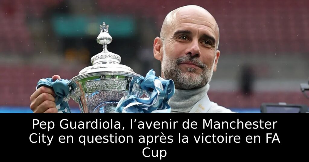 Pep Guardiola, l’avenir de Manchester City en question après la victoire en FA Cup