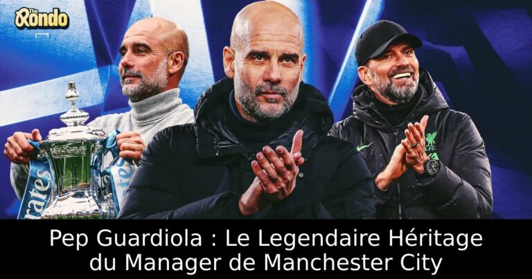 Pep Guardiola : Le Legendaire Héritage du Manager de Manchester City