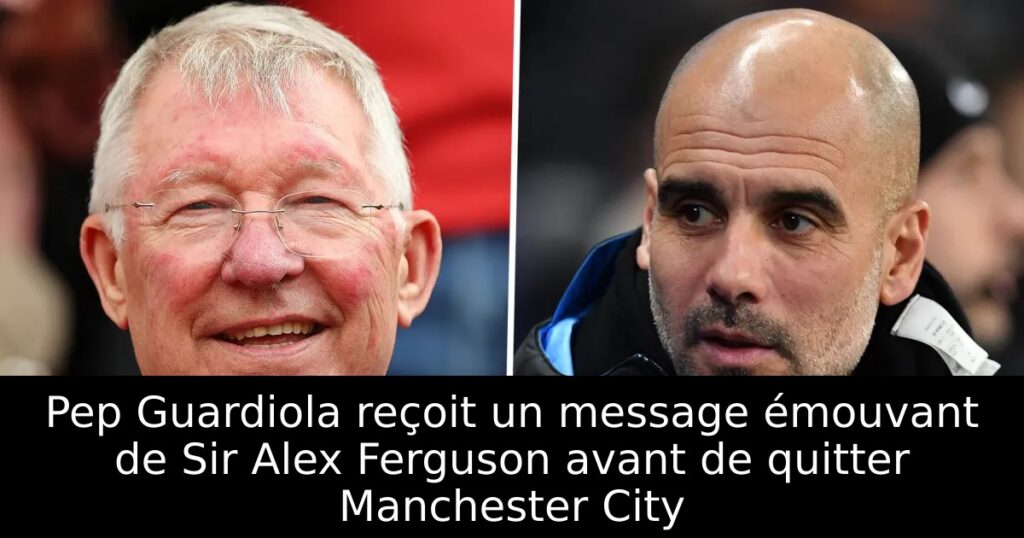 Pep Guardiola reçoit un message émouvant de Sir Alex Ferguson avant de quitter Manchester City