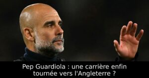 Pep Guardiola : une carrière enfin tournée vers l&rsquo;Angleterre ?