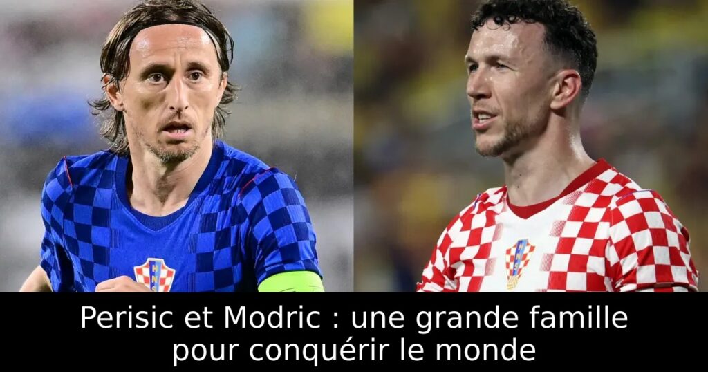 Perisic et Modric : une grande famille pour conquérir le monde