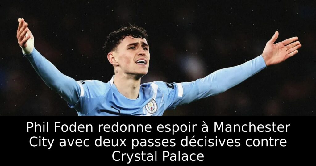 Phil Foden redonne espoir à Manchester City avec deux passes décisives contre Crystal Palace