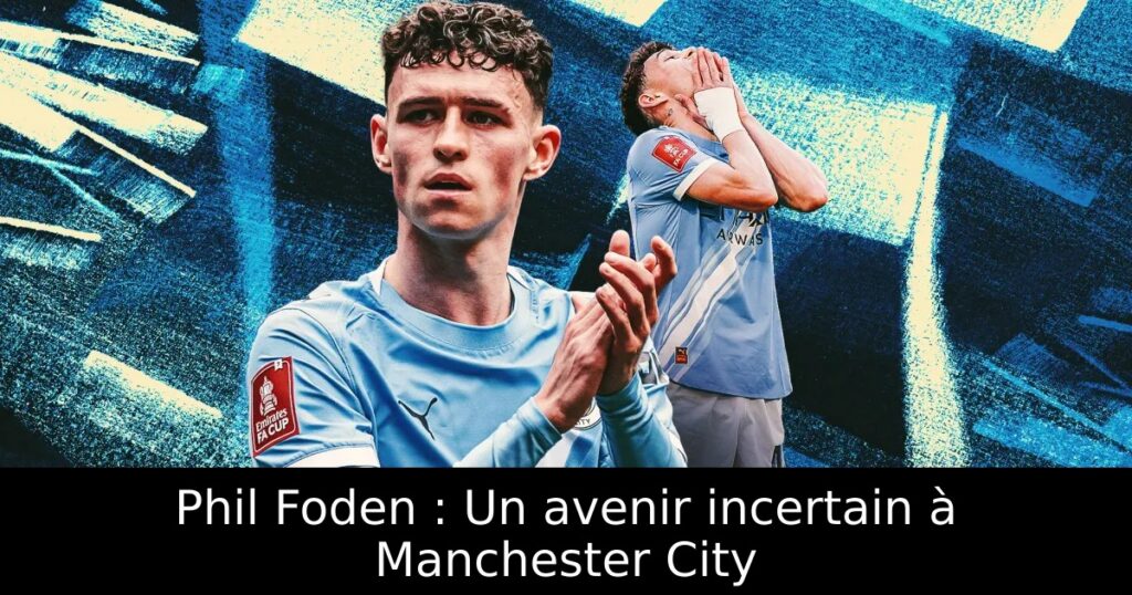 Phil Foden : Un avenir incertain à Manchester City