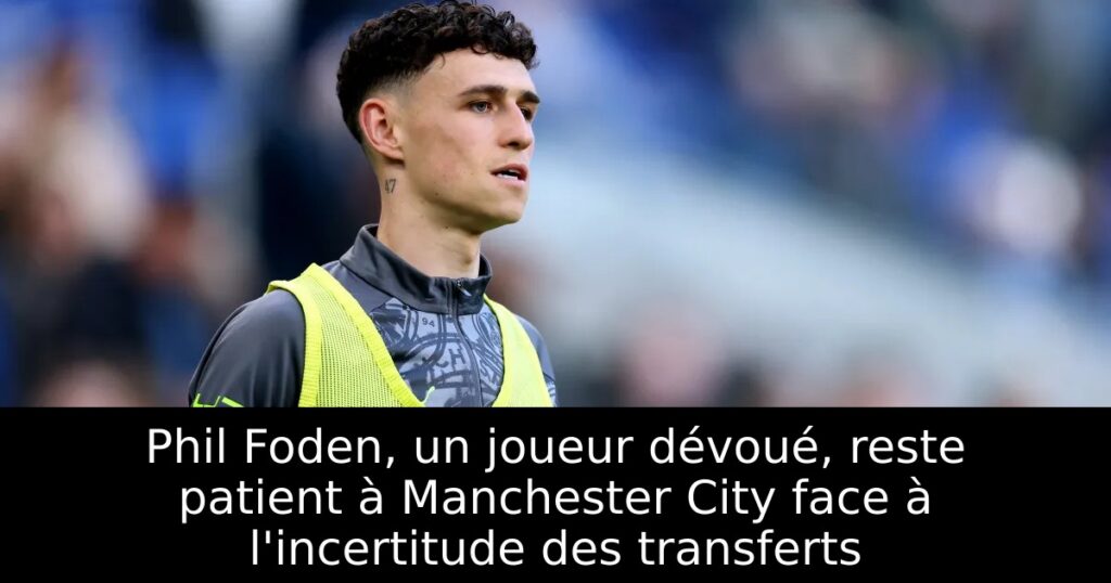 Phil Foden, un joueur dévoué, reste patient à Manchester City face à l&rsquo;incertitude des transferts