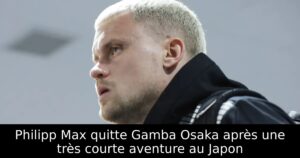 Philipp Max quitte Gamba Osaka après une très courte aventure au Japon