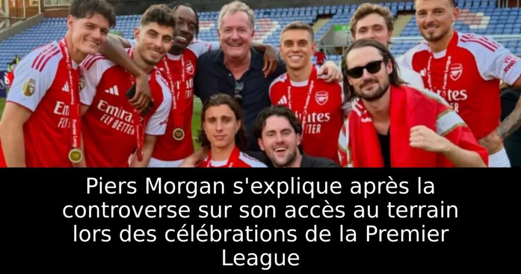 Piers Morgan s&rsquo;explique après la controverse sur son accès au terrain lors des célébrations de la Premier League