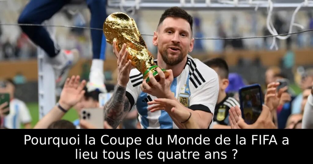 Pourquoi la Coupe du Monde de la FIFA a lieu tous les quatre ans ?
