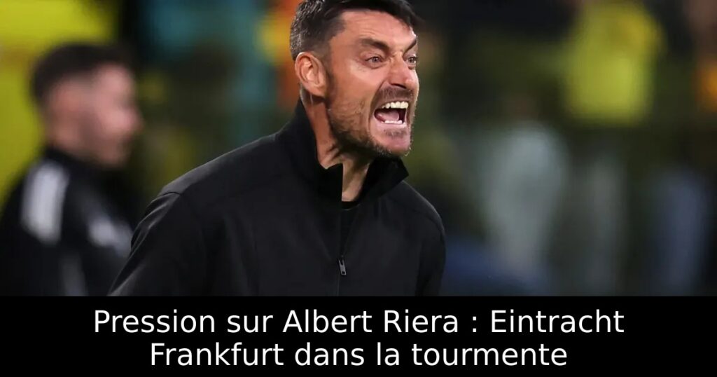 Pression sur Albert Riera : Eintracht Frankfurt dans la tourmente
