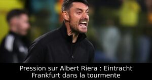 Pression sur Albert Riera : Eintracht Frankfurt dans la tourmente