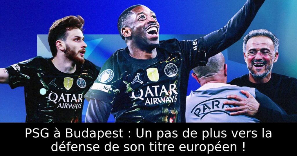 PSG à Budapest : Un pas de plus vers la défense de son titre européen !