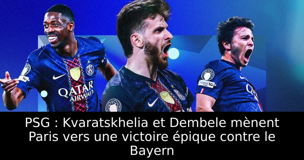 PSG : Kvaratskhelia et Dembele mènent Paris vers une victoire épique contre le Bayern