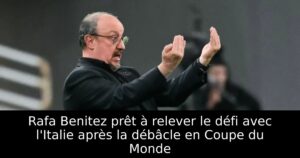 Rafa Benitez prêt à relever le défi avec l&rsquo;Italie après la débâcle en Coupe du Monde