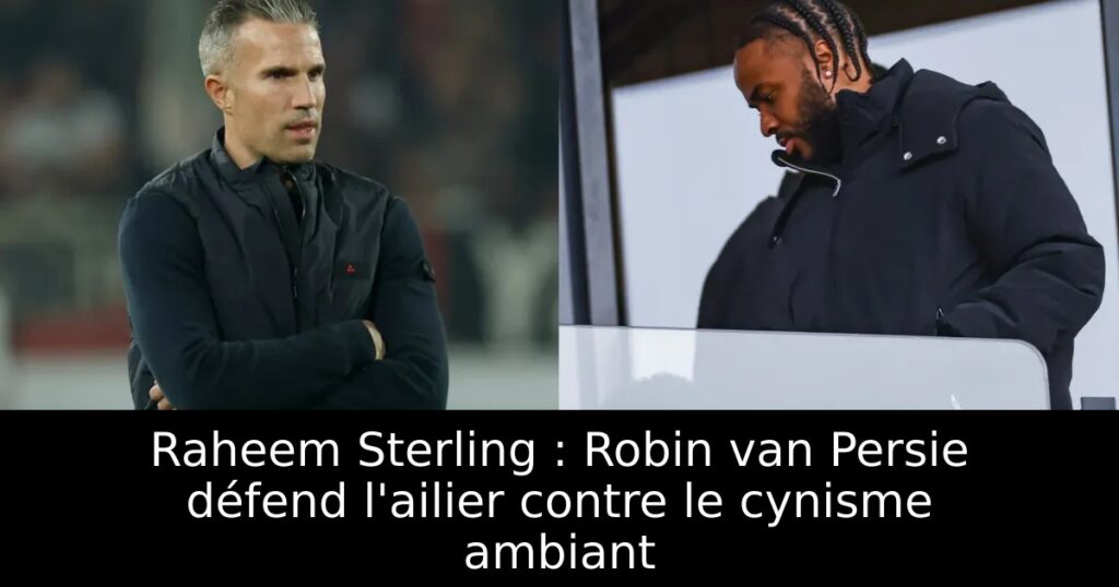 Raheem Sterling : Robin van Persie défend l&rsquo;ailier contre le cynisme ambiant
