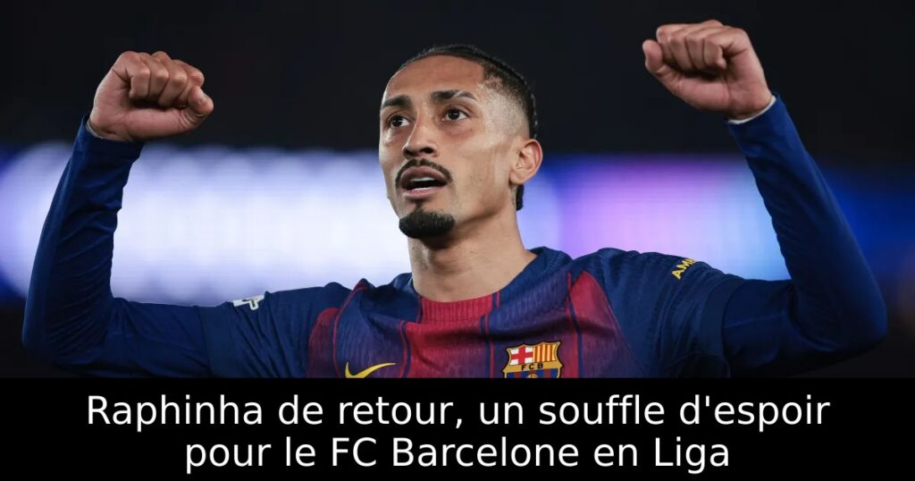 Raphinha de retour, un souffle d&rsquo;espoir pour le FC Barcelone en Liga