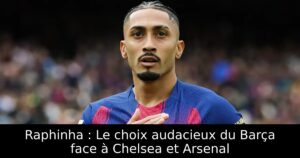 Raphinha : Le choix audacieux du Barça face à Chelsea et Arsenal