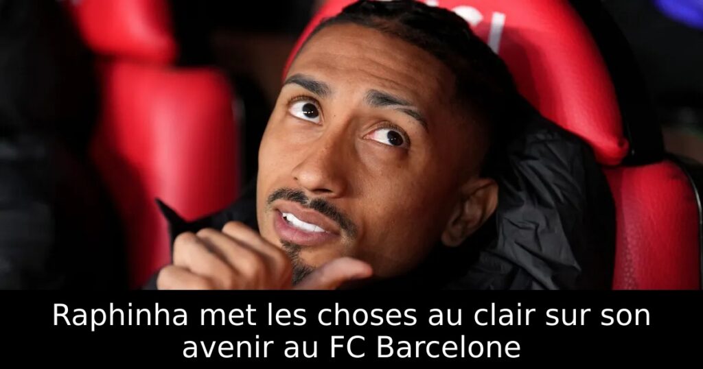 Raphinha met les choses au clair sur son avenir au FC Barcelone