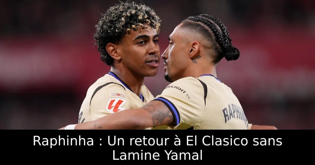Raphinha : Un retour à El Clasico sans Lamine Yamal