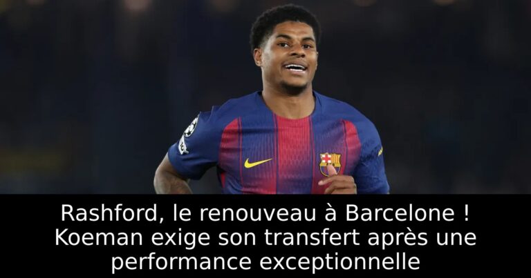 Rashford, le renouveau à Barcelone ! Koeman exige son transfert après une performance exceptionnelle