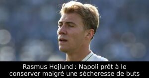 Rasmus Hojlund : Napoli prêt à le conserver malgré une sécheresse de buts