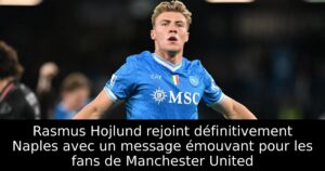 Rasmus Hojlund rejoint définitivement Naples avec un message émouvant pour les fans de Manchester United