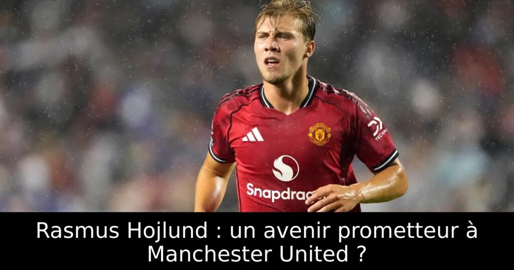 Rasmus Hojlund : un avenir prometteur à Manchester United ?