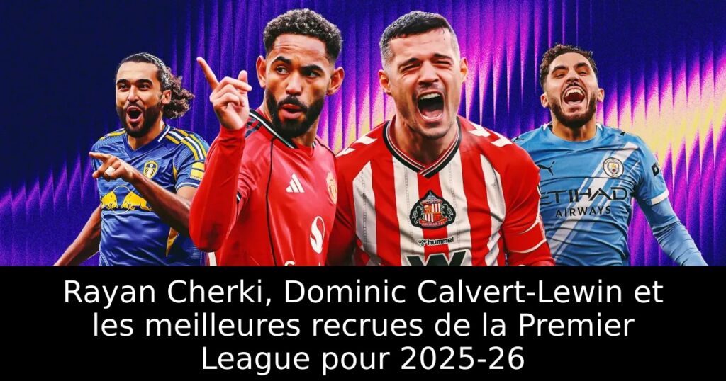 Rayan Cherki, Dominic Calvert-Lewin et les meilleures recrues de la Premier League pour 2025-26