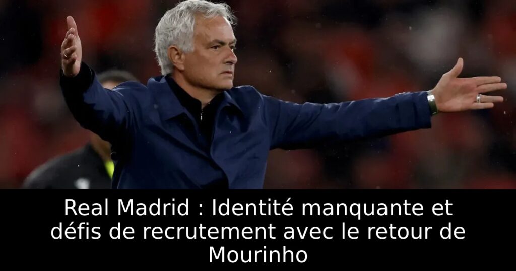 Real Madrid : Identité manquante et défis de recrutement avec le retour de Mourinho