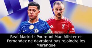 Real Madrid : Pourquoi Mac Allister et Fernandez ne devraient pas rejoindre les Merengue