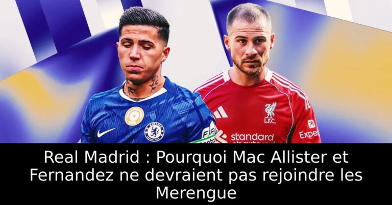 Real Madrid : Pourquoi Mac Allister et Fernandez ne devraient pas rejoindre les Merengue