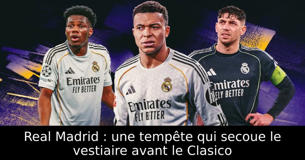 Real Madrid : une tempête qui secoue le vestiaire avant le Clasico