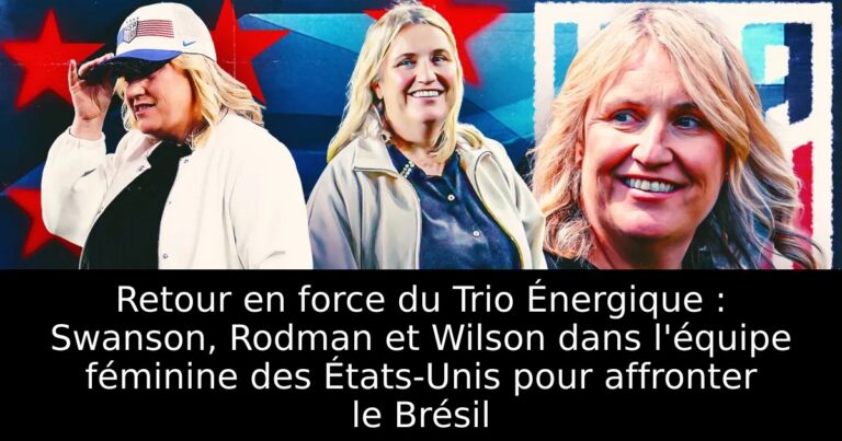Retour en force du Trio Énergique : Swanson, Rodman et Wilson dans l'équipe féminine des États-Unis pour affronter le Brésil