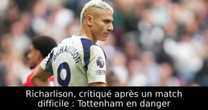 Richarlison, critiqué après un match difficile : Tottenham en danger